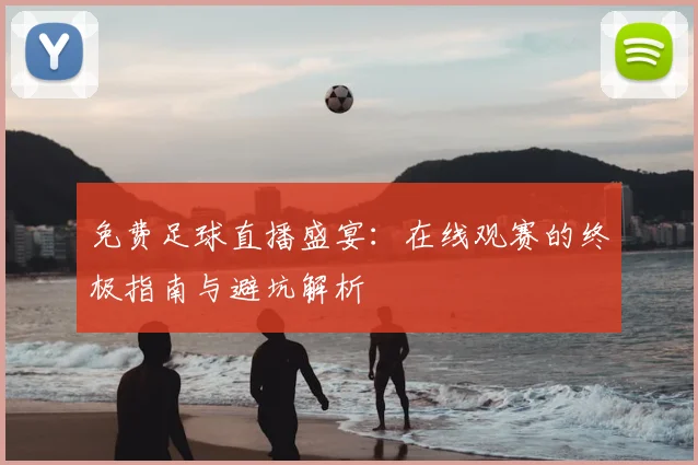 免费足球直播盛宴：在线观赛的终极指南与避坑解析