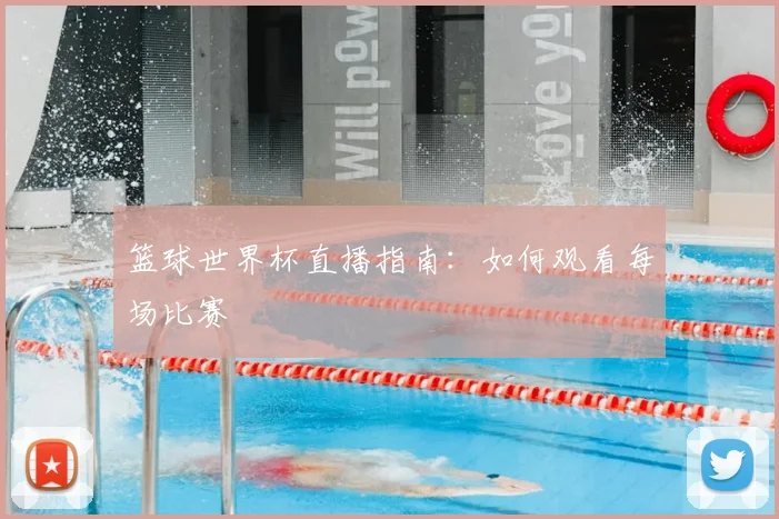 篮球世界杯直播指南：如何观看每场比赛