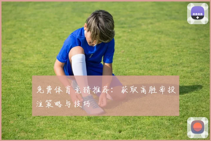 免费体育竞猜推荐：获取高胜率投注策略与技巧