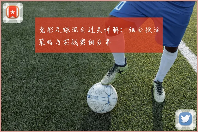 竞彩足球混合过关详解：组合投注策略与实战案例分享