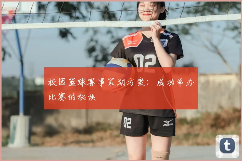 校园篮球赛事策划方案：成功举办比赛的秘诀