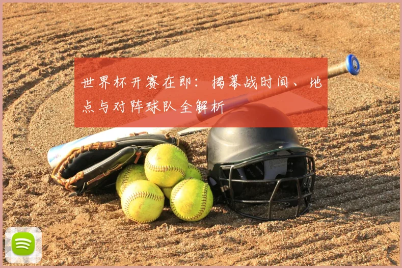 世界杯开赛在即：揭幕战时间、地点与对阵球队全解析