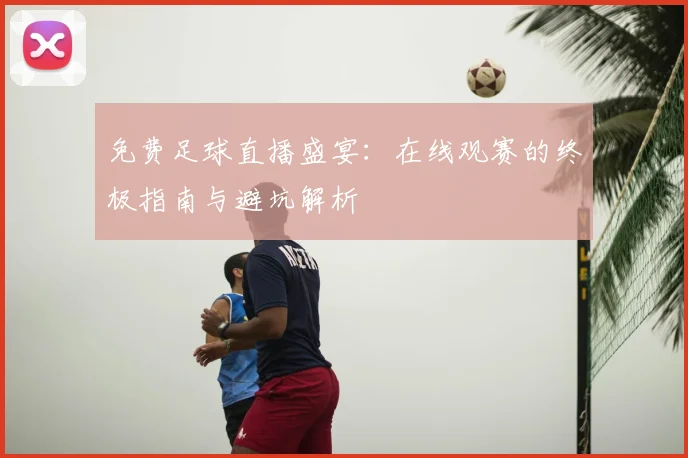 免费足球直播盛宴：在线观赛的终极指南与避坑解析