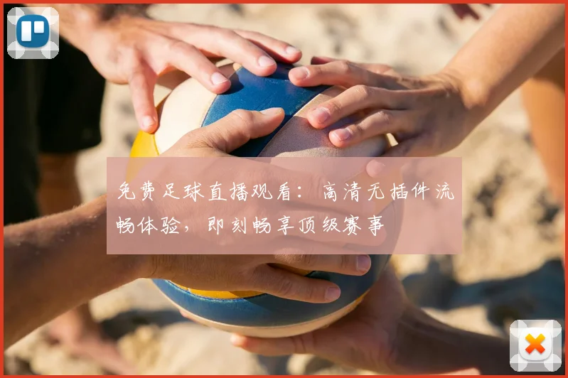 免费足球直播观看：高清无插件流畅体验，即刻畅享顶级赛事