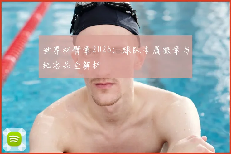世界杯臂章2026：球队专属徽章与纪念品全解析