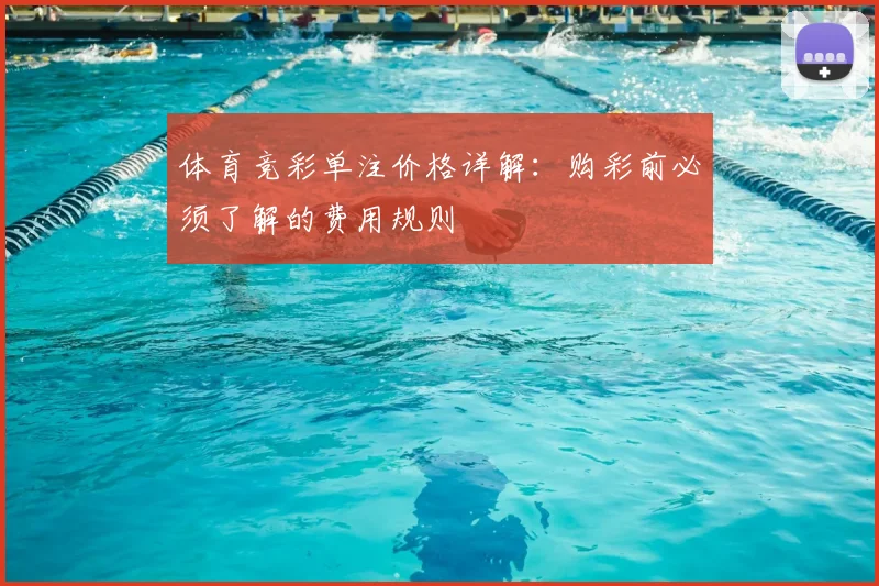 体育竞彩单注价格详解：购彩前必须了解的费用规则