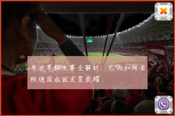 年世界杯决赛全解析：巴西如何击败德国成就五星荣耀