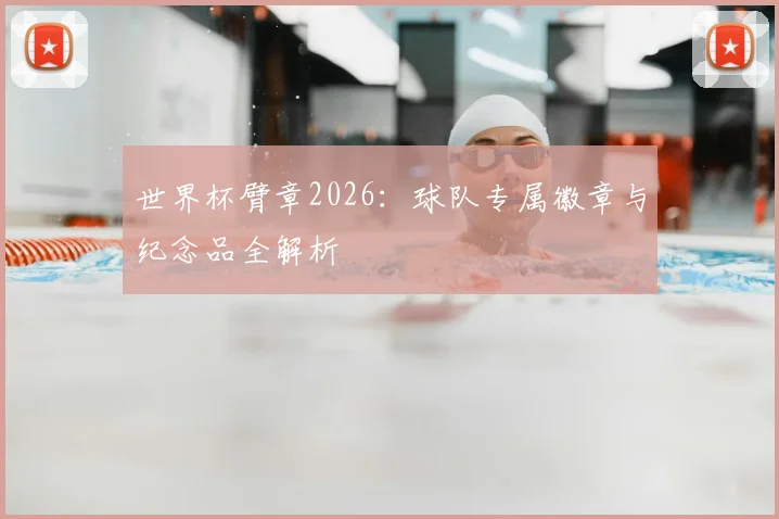 世界杯臂章2026：球队专属徽章与纪念品全解析